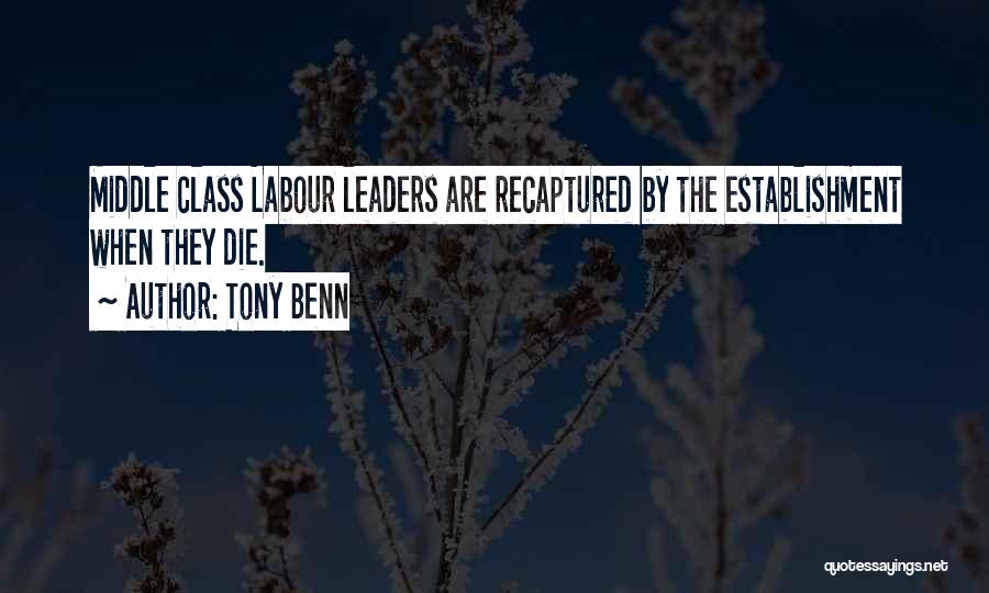 Tony Benn Quotes: Middle Class Labour Leaders Are Recaptured By The Establishment When They Die.