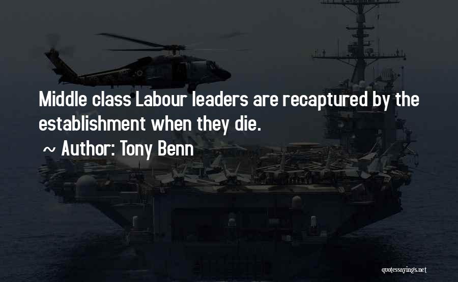 Tony Benn Quotes: Middle Class Labour Leaders Are Recaptured By The Establishment When They Die.