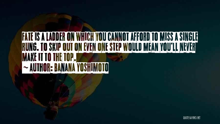 Banana Yoshimoto Quotes: Fate Is A Ladder On Which You Cannot Afford To Miss A Single Rung. To Skip Out On Even One