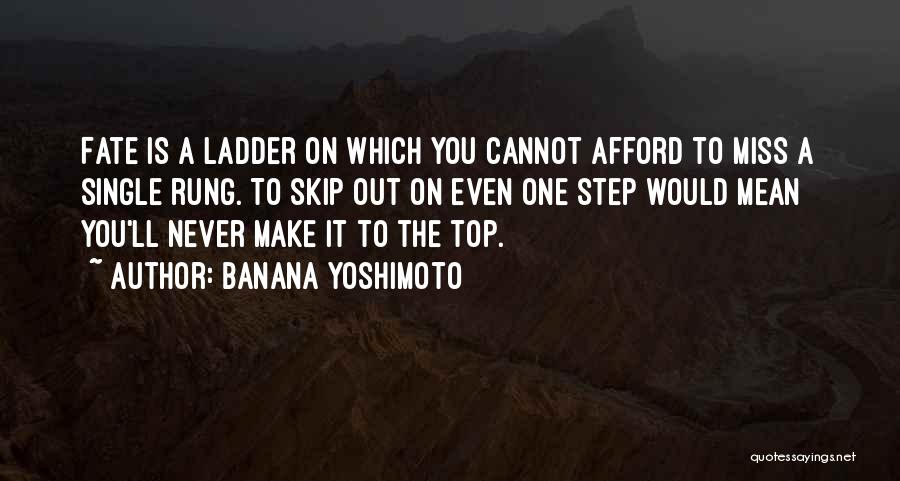 Banana Yoshimoto Quotes: Fate Is A Ladder On Which You Cannot Afford To Miss A Single Rung. To Skip Out On Even One