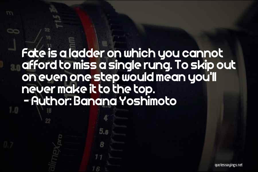 Banana Yoshimoto Quotes: Fate Is A Ladder On Which You Cannot Afford To Miss A Single Rung. To Skip Out On Even One