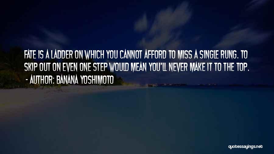 Banana Yoshimoto Quotes: Fate Is A Ladder On Which You Cannot Afford To Miss A Single Rung. To Skip Out On Even One