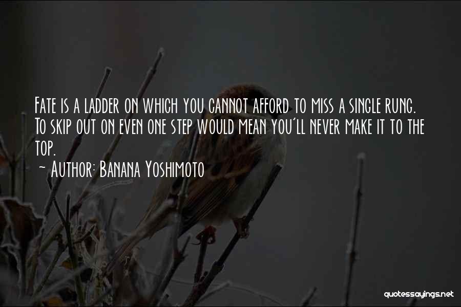 Banana Yoshimoto Quotes: Fate Is A Ladder On Which You Cannot Afford To Miss A Single Rung. To Skip Out On Even One