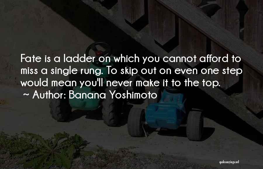 Banana Yoshimoto Quotes: Fate Is A Ladder On Which You Cannot Afford To Miss A Single Rung. To Skip Out On Even One