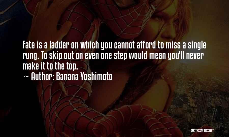 Banana Yoshimoto Quotes: Fate Is A Ladder On Which You Cannot Afford To Miss A Single Rung. To Skip Out On Even One