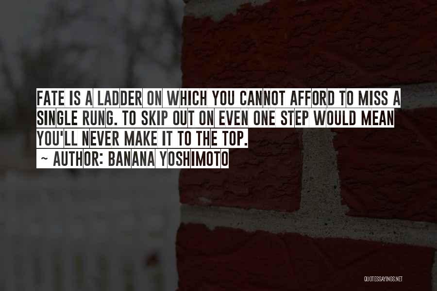 Banana Yoshimoto Quotes: Fate Is A Ladder On Which You Cannot Afford To Miss A Single Rung. To Skip Out On Even One