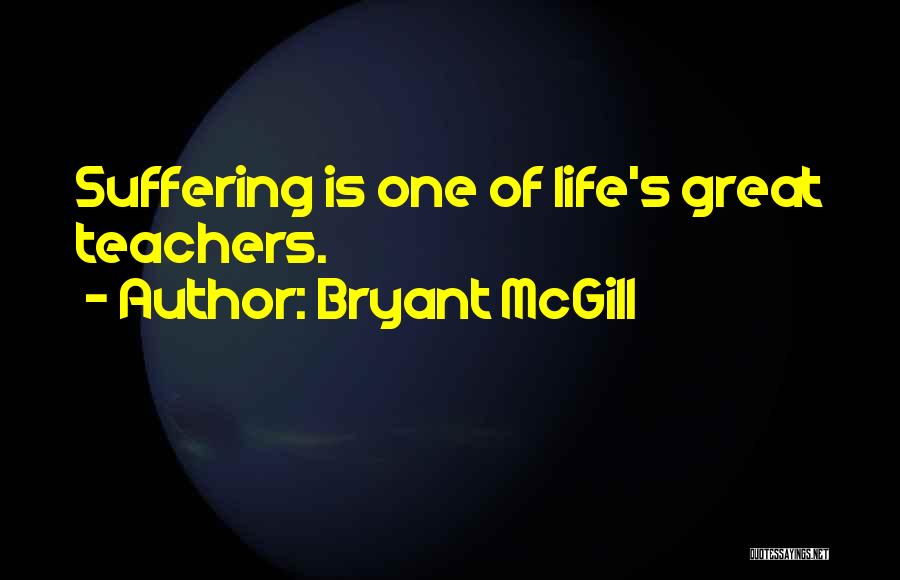 Bryant McGill Quotes: Suffering Is One Of Life's Great Teachers.