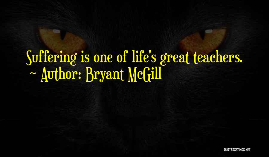 Bryant McGill Quotes: Suffering Is One Of Life's Great Teachers.