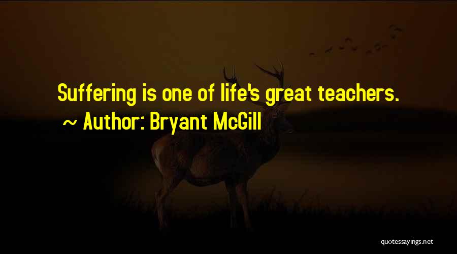 Bryant McGill Quotes: Suffering Is One Of Life's Great Teachers.