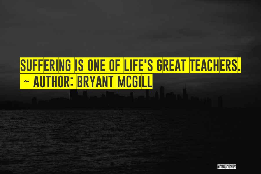 Bryant McGill Quotes: Suffering Is One Of Life's Great Teachers.