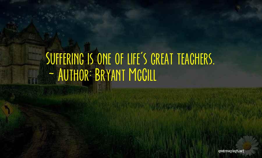 Bryant McGill Quotes: Suffering Is One Of Life's Great Teachers.