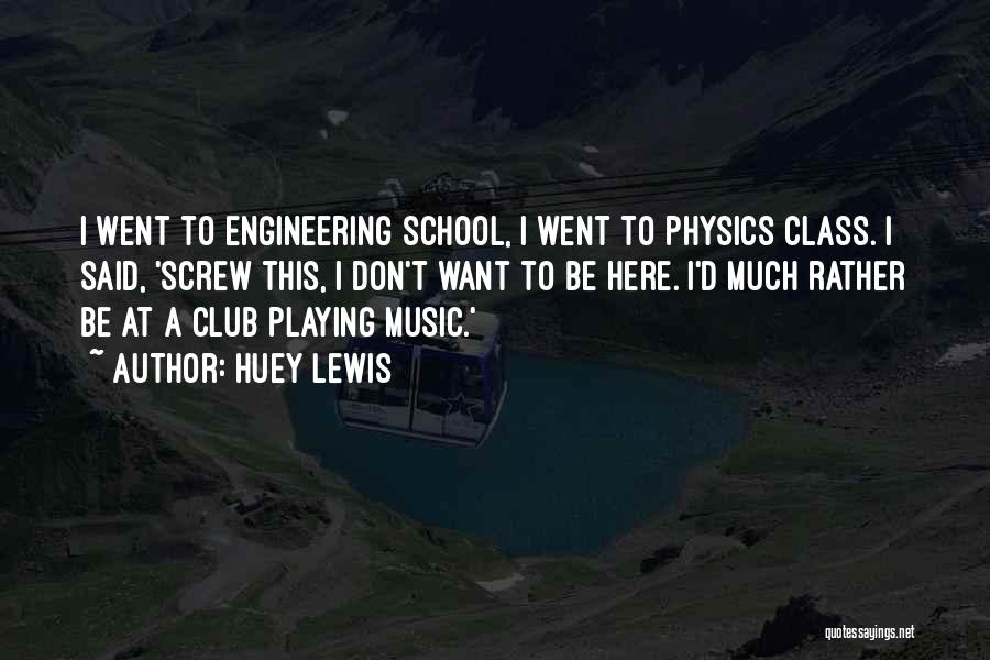 Huey Lewis Quotes: I Went To Engineering School, I Went To Physics Class. I Said, 'screw This, I Don't Want To Be Here.