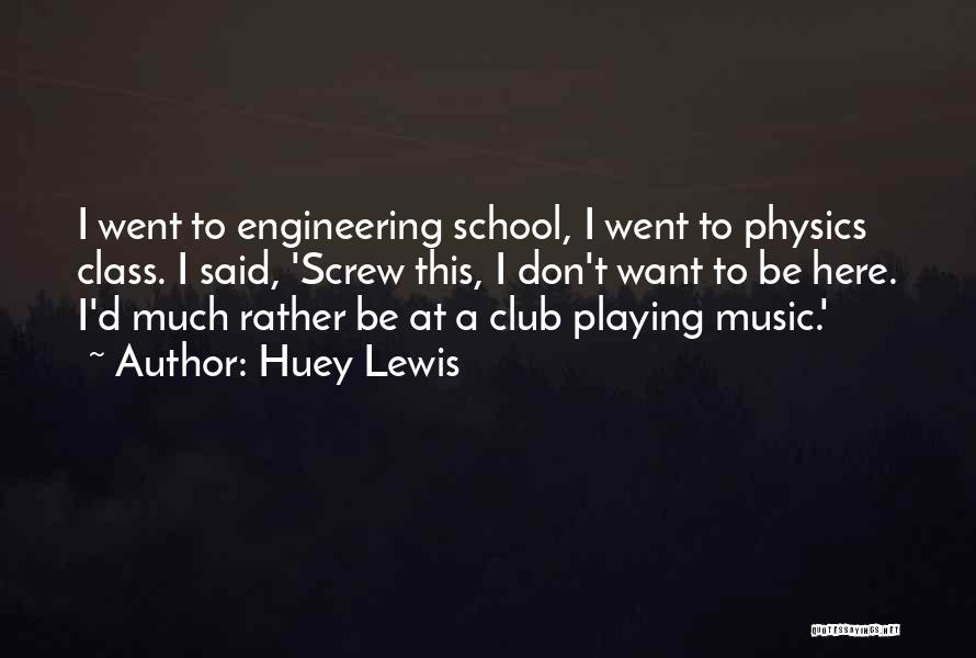 Huey Lewis Quotes: I Went To Engineering School, I Went To Physics Class. I Said, 'screw This, I Don't Want To Be Here.