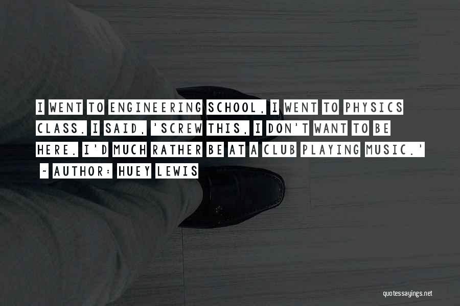 Huey Lewis Quotes: I Went To Engineering School, I Went To Physics Class. I Said, 'screw This, I Don't Want To Be Here.