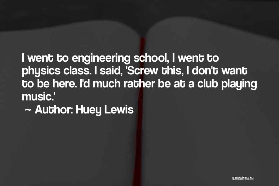 Huey Lewis Quotes: I Went To Engineering School, I Went To Physics Class. I Said, 'screw This, I Don't Want To Be Here.