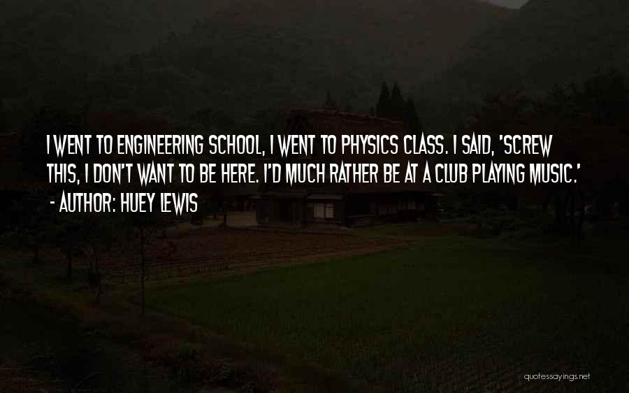 Huey Lewis Quotes: I Went To Engineering School, I Went To Physics Class. I Said, 'screw This, I Don't Want To Be Here.