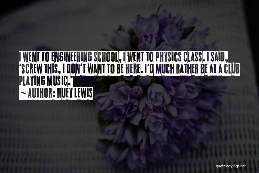 Huey Lewis Quotes: I Went To Engineering School, I Went To Physics Class. I Said, 'screw This, I Don't Want To Be Here.