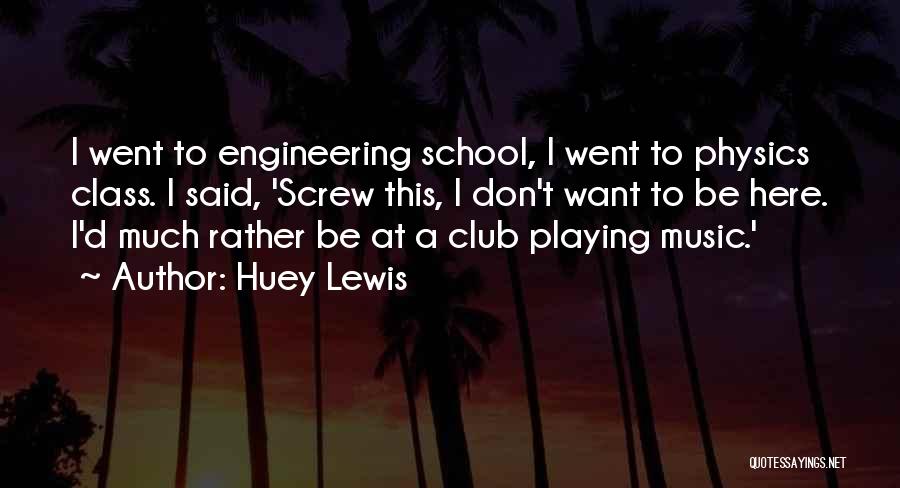 Huey Lewis Quotes: I Went To Engineering School, I Went To Physics Class. I Said, 'screw This, I Don't Want To Be Here.