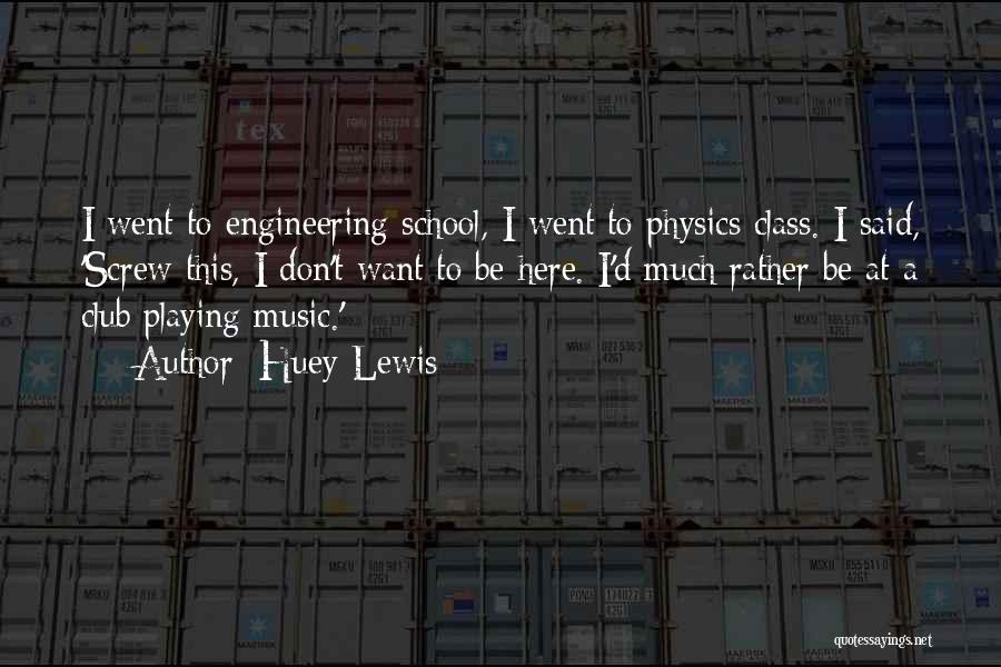 Huey Lewis Quotes: I Went To Engineering School, I Went To Physics Class. I Said, 'screw This, I Don't Want To Be Here.