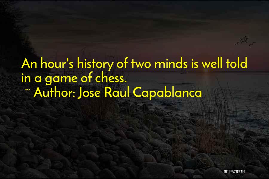 Jose Raul Capablanca Quotes: An Hour's History Of Two Minds Is Well Told In A Game Of Chess.