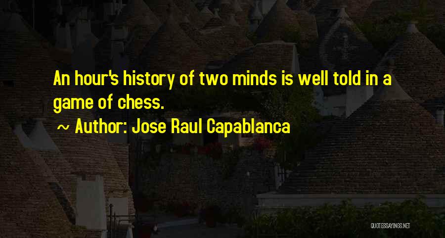 Jose Raul Capablanca Quotes: An Hour's History Of Two Minds Is Well Told In A Game Of Chess.