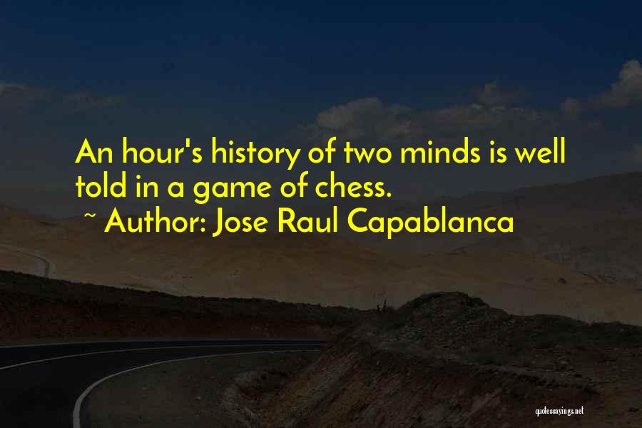 Jose Raul Capablanca Quotes: An Hour's History Of Two Minds Is Well Told In A Game Of Chess.