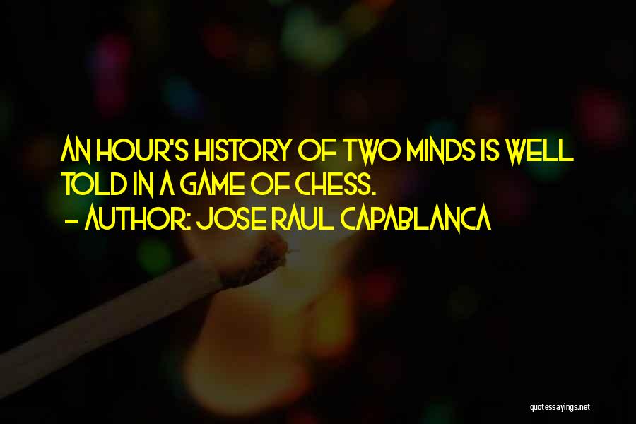 Jose Raul Capablanca Quotes: An Hour's History Of Two Minds Is Well Told In A Game Of Chess.