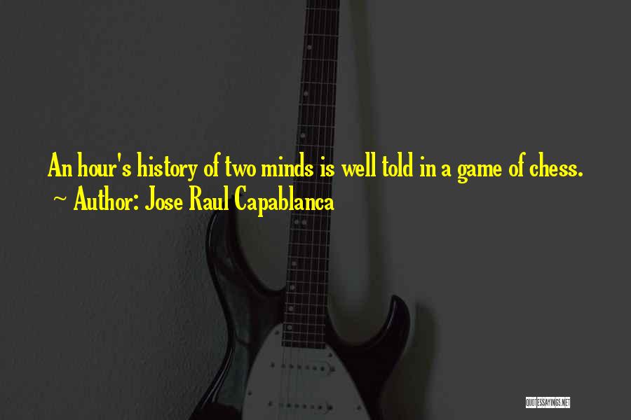 Jose Raul Capablanca Quotes: An Hour's History Of Two Minds Is Well Told In A Game Of Chess.
