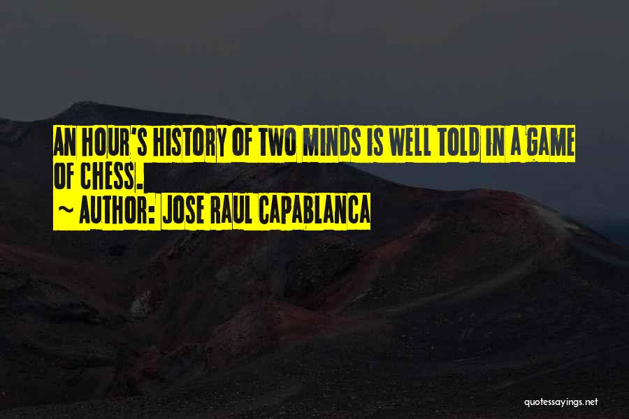 Jose Raul Capablanca Quotes: An Hour's History Of Two Minds Is Well Told In A Game Of Chess.