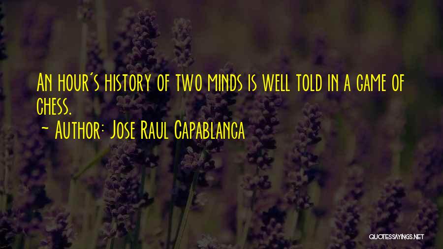 Jose Raul Capablanca Quotes: An Hour's History Of Two Minds Is Well Told In A Game Of Chess.