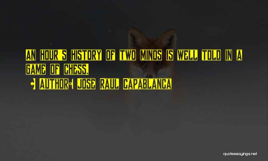 Jose Raul Capablanca Quotes: An Hour's History Of Two Minds Is Well Told In A Game Of Chess.