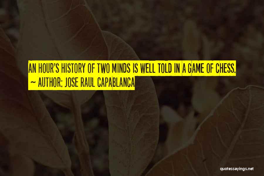 Jose Raul Capablanca Quotes: An Hour's History Of Two Minds Is Well Told In A Game Of Chess.