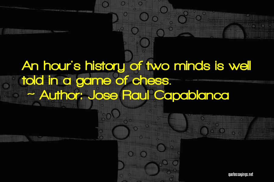 Jose Raul Capablanca Quotes: An Hour's History Of Two Minds Is Well Told In A Game Of Chess.