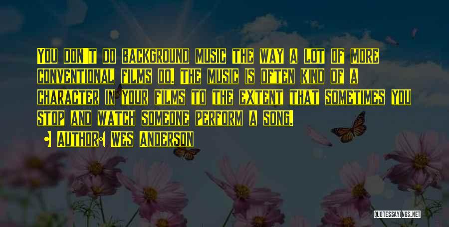 Wes Anderson Quotes: You Don't Do Background Music The Way A Lot Of More Conventional Films Do. The Music Is Often Kind Of