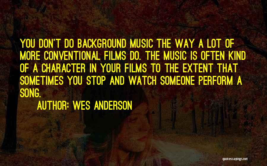 Wes Anderson Quotes: You Don't Do Background Music The Way A Lot Of More Conventional Films Do. The Music Is Often Kind Of