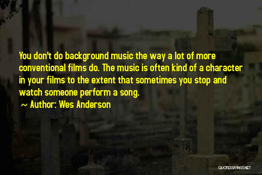 Wes Anderson Quotes: You Don't Do Background Music The Way A Lot Of More Conventional Films Do. The Music Is Often Kind Of