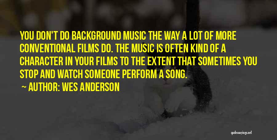 Wes Anderson Quotes: You Don't Do Background Music The Way A Lot Of More Conventional Films Do. The Music Is Often Kind Of