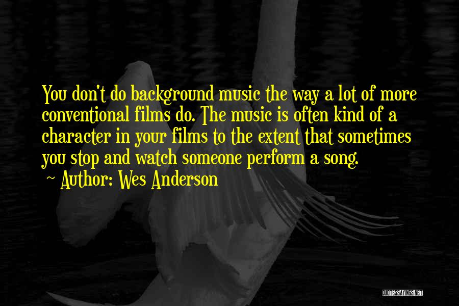 Wes Anderson Quotes: You Don't Do Background Music The Way A Lot Of More Conventional Films Do. The Music Is Often Kind Of