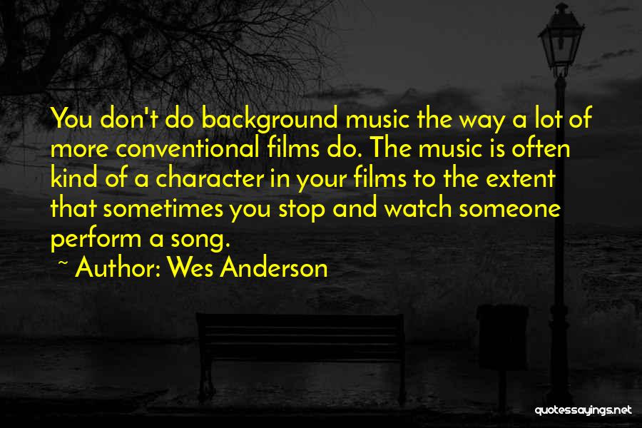 Wes Anderson Quotes: You Don't Do Background Music The Way A Lot Of More Conventional Films Do. The Music Is Often Kind Of