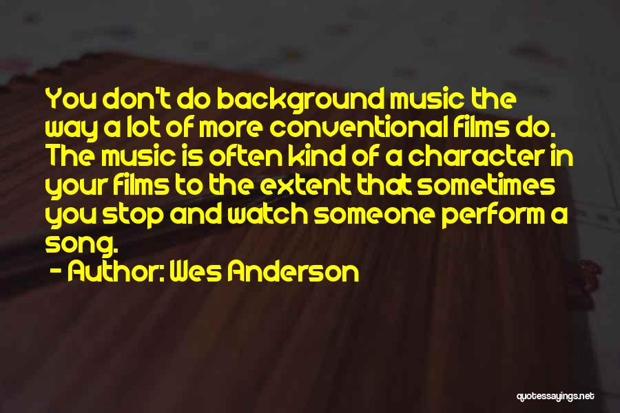 Wes Anderson Quotes: You Don't Do Background Music The Way A Lot Of More Conventional Films Do. The Music Is Often Kind Of