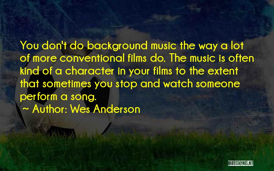 Wes Anderson Quotes: You Don't Do Background Music The Way A Lot Of More Conventional Films Do. The Music Is Often Kind Of