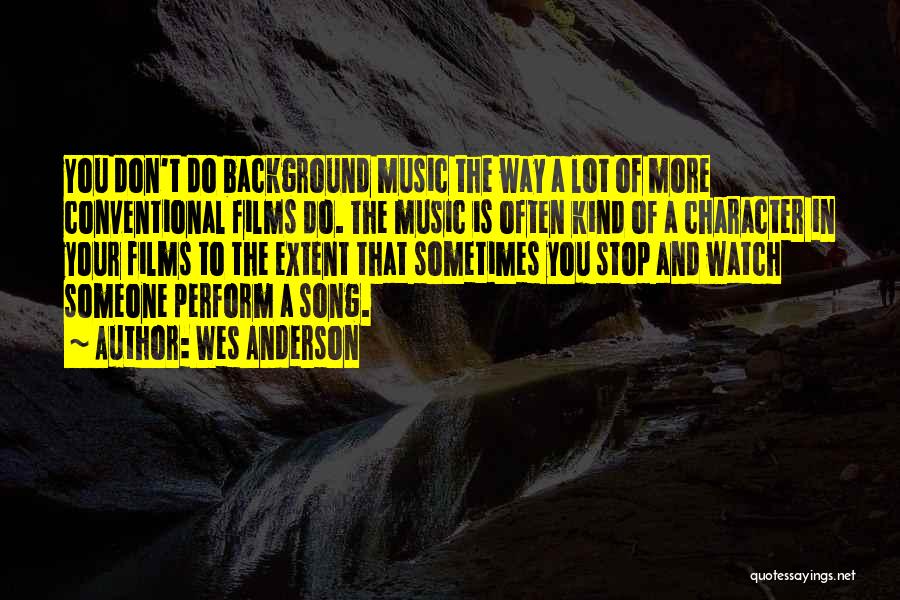 Wes Anderson Quotes: You Don't Do Background Music The Way A Lot Of More Conventional Films Do. The Music Is Often Kind Of