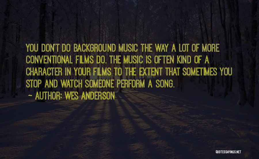 Wes Anderson Quotes: You Don't Do Background Music The Way A Lot Of More Conventional Films Do. The Music Is Often Kind Of