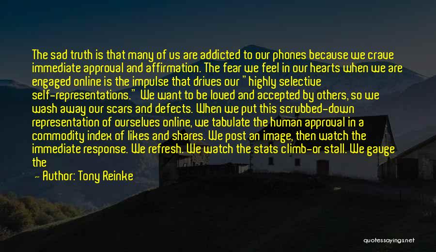 Tony Reinke Quotes: The Sad Truth Is That Many Of Us Are Addicted To Our Phones Because We Crave Immediate Approval And Affirmation.