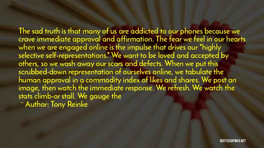 Tony Reinke Quotes: The Sad Truth Is That Many Of Us Are Addicted To Our Phones Because We Crave Immediate Approval And Affirmation.