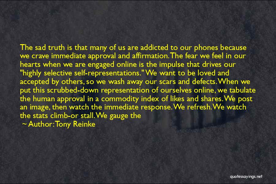 Tony Reinke Quotes: The Sad Truth Is That Many Of Us Are Addicted To Our Phones Because We Crave Immediate Approval And Affirmation.