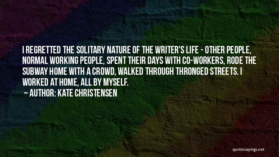 Kate Christensen Quotes: I Regretted The Solitary Nature Of The Writer's Life - Other People, Normal Working People, Spent Their Days With Co-workers,