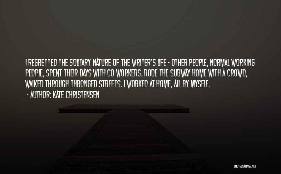 Kate Christensen Quotes: I Regretted The Solitary Nature Of The Writer's Life - Other People, Normal Working People, Spent Their Days With Co-workers,
