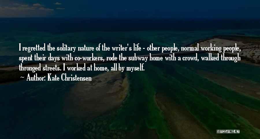 Kate Christensen Quotes: I Regretted The Solitary Nature Of The Writer's Life - Other People, Normal Working People, Spent Their Days With Co-workers,