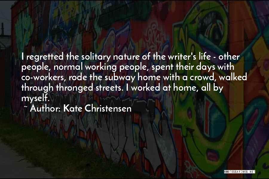 Kate Christensen Quotes: I Regretted The Solitary Nature Of The Writer's Life - Other People, Normal Working People, Spent Their Days With Co-workers,